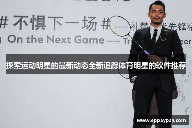 探索运动明星的最新动态全新追踪体育明星的软件推荐