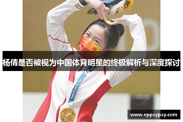 杨倩是否被视为中国体育明星的终极解析与深度探讨