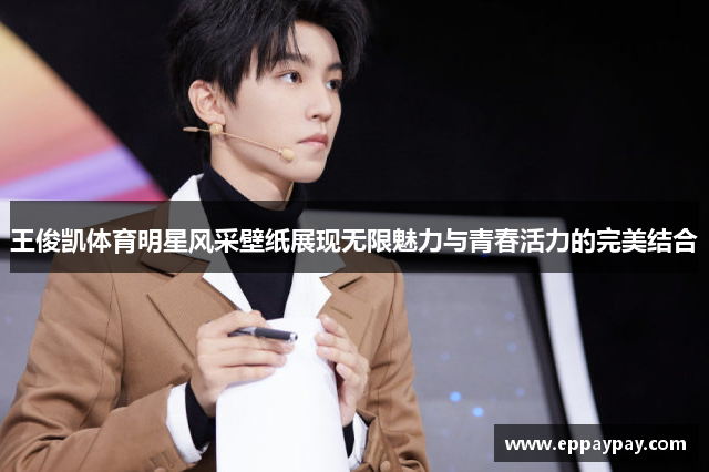 王俊凯体育明星风采壁纸展现无限魅力与青春活力的完美结合