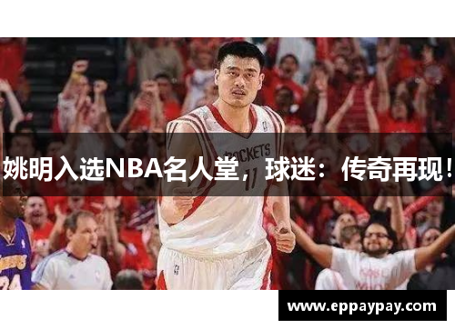 姚明入选NBA名人堂，球迷：传奇再现！