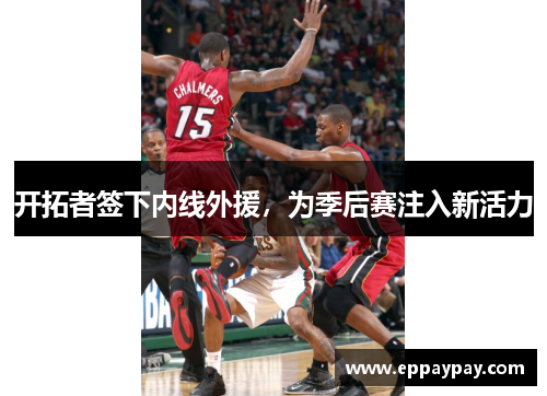 开拓者签下内线外援，为季后赛注入新活力