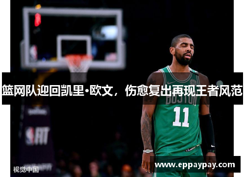 篮网队迎回凯里·欧文，伤愈复出再现王者风范