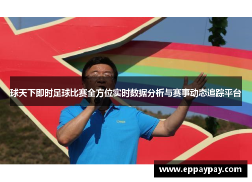 球天下即时足球比赛全方位实时数据分析与赛事动态追踪平台