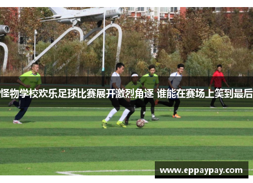 怪物学校欢乐足球比赛展开激烈角逐 谁能在赛场上笑到最后