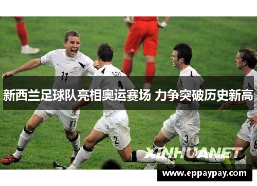 新西兰足球队亮相奥运赛场 力争突破历史新高